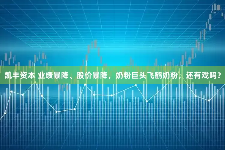 凯丰资本 业绩暴降、股价暴降，奶粉巨头飞鹤奶粉，还有戏吗？