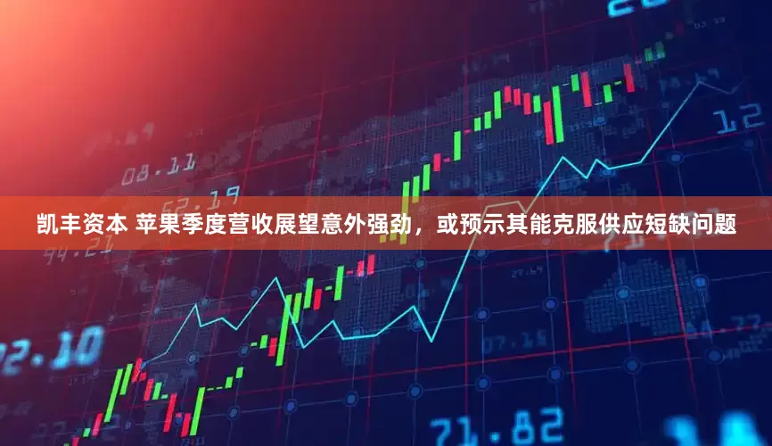 凯丰资本 苹果季度营收展望意外强劲，或预示其能克服供应短缺问题