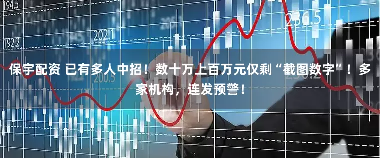保宇配资 已有多人中招！数十万上百万元仅剩“截图数字”！多家机构，连发预警！